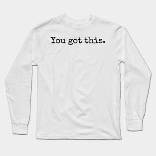 You Got This - Motivational and Inspiring Work Quotes Long Sleeve T-Shirt